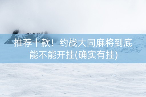 推荐十款！约战大同麻将到底能不能开挂(确实有挂)