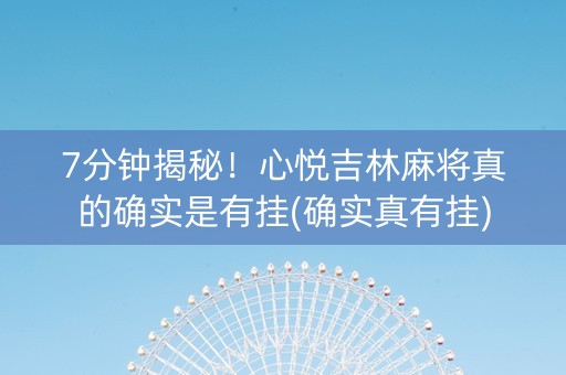 7分钟揭秘！心悦吉林麻将真的确实是有挂(确实真有挂)