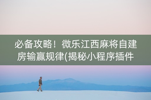 必备攻略！微乐江西麻将自建房输赢规律(揭秘小程序插件购买)