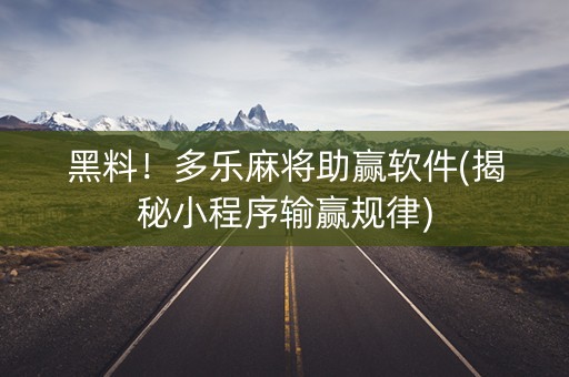 黑料！多乐麻将助赢软件(揭秘小程序输赢规律)
