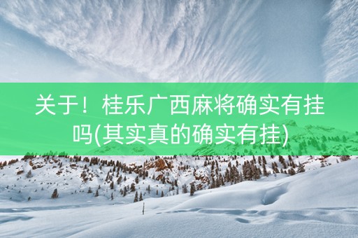 关于！桂乐广西麻将确实有挂吗(其实真的确实有挂)