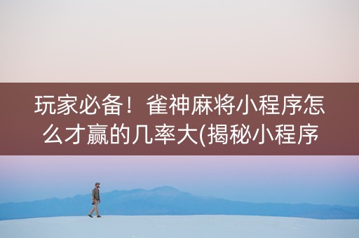 玩家必备！雀神麻将小程序怎么才赢的几率大(揭秘小程序确实有猫腻)