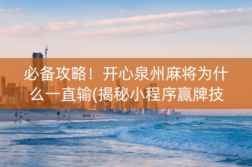 必备攻略！开心泉州麻将为什么一直输(揭秘小程序赢牌技巧)
