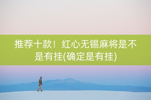 推荐十款！红心无锡麻将是不是有挂(确定是有挂)