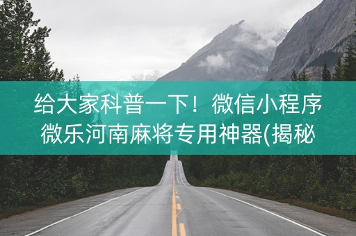给大家科普一下！微信小程序微乐河南麻将专用神器(揭秘手机上提高胜率)