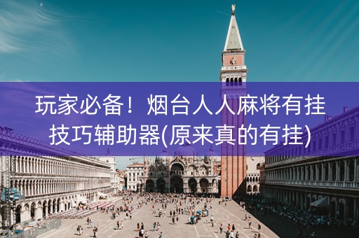 玩家必备！烟台人人麻将有挂技巧辅助器(原来真的有挂)
