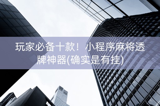 玩家必备十款！小程序麻将透牌神器(确实是有挂)