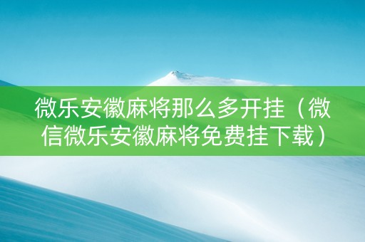 微乐安徽麻将那么多开挂（微信微乐安徽麻将免费挂下载）