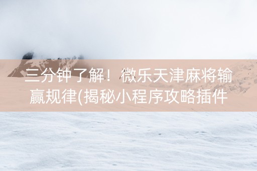 三分钟了解！微乐天津麻将输赢规律(揭秘小程序攻略插件)