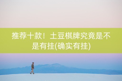 推荐十款！土豆棋牌究竟是不是有挂(确实有挂)