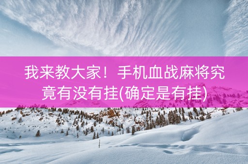 我来教大家！手机血战麻将究竟有没有挂(确定是有挂)