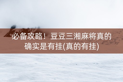 必备攻略！豆豆三湘麻将真的确实是有挂(真的有挂)