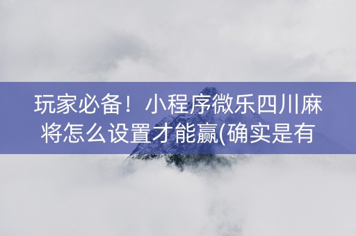 玩家必备！小程序微乐四川麻将怎么设置才能赢(确实是有挂)
