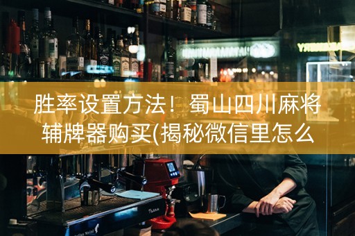 胜率设置方法！蜀山四川麻将辅牌器购买(揭秘微信里怎么容易赢)