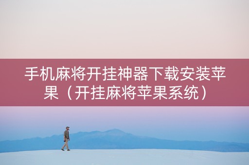 手机麻将开挂神器下载安装苹果（开挂麻将苹果系统）