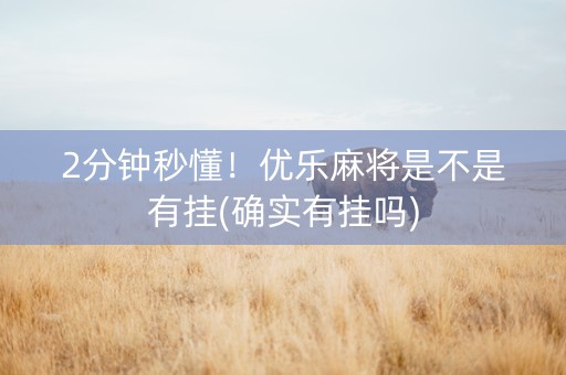 2分钟秒懂！优乐麻将是不是有挂(确实有挂吗)