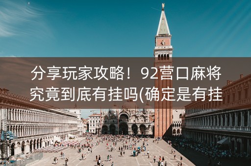 分享玩家攻略！92营口麻将究竟到底有挂吗(确定是有挂)
