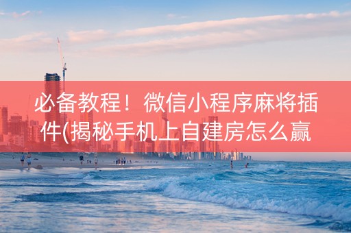 必备教程！微信小程序麻将插件(揭秘手机上自建房怎么赢)