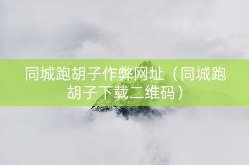 同城跑胡子作弊网址（同城跑胡子下载二维码）