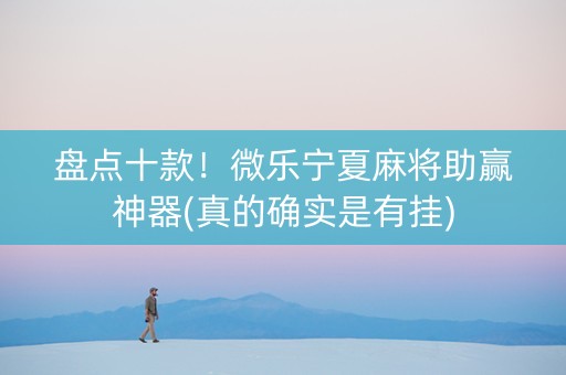盘点十款！微乐宁夏麻将助赢神器(真的确实是有挂)