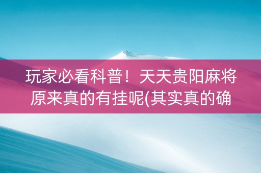 玩家必看科普！天天贵阳麻将原来真的有挂呢(其实真的确实有挂)