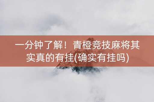 一分钟了解！青橙竞技麻将其实真的有挂(确实有挂吗)