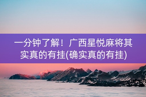 一分钟了解！广西星悦麻将其实真的有挂(确实真的有挂)