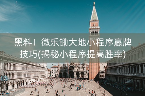 黑料！微乐锄大地小程序赢牌技巧(揭秘小程序提高胜率)