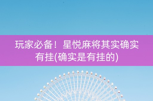 玩家必备！星悦麻将其实确实有挂(确实是有挂的)