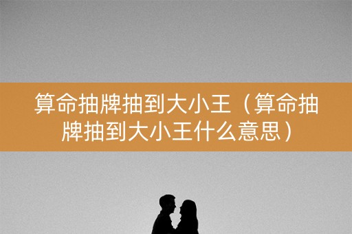 算命抽牌抽到大小王（算命抽牌抽到大小王什么意思）