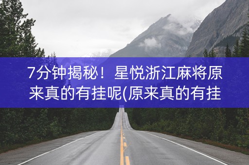 7分钟揭秘！星悦浙江麻将原来真的有挂呢(原来真的有挂)