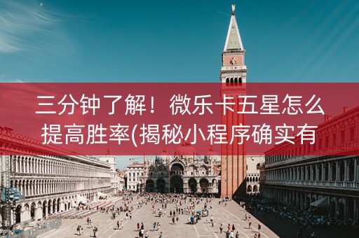三分钟了解！微乐卡五星怎么提高胜率(揭秘小程序确实有猫腻)
