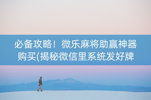 必备攻略！微乐麻将助赢神器购买(揭秘微信里系统发好牌)