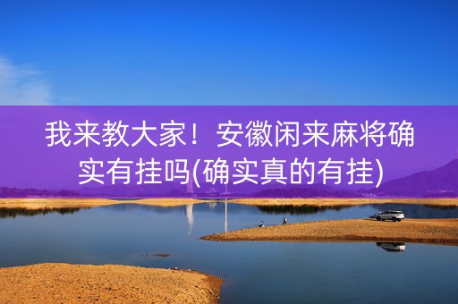 我来教大家！安徽闲来麻将确实有挂吗(确实真的有挂)
