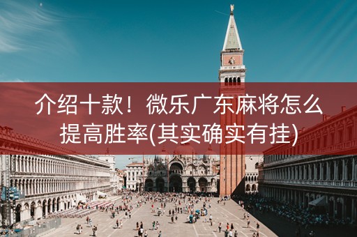 介绍十款！微乐广东麻将怎么提高胜率(其实确实有挂)