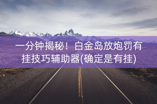 一分钟揭秘！白金岛放炮罚有挂技巧辅助器(确定是有挂)