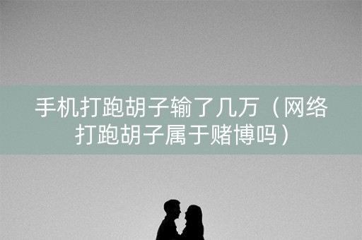手机打跑胡子输了几万（网络打跑胡子属于赌博吗）