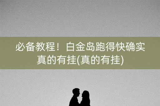 必备教程！白金岛跑得快确实真的有挂(真的有挂)