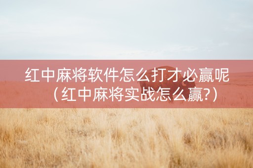 红中麻将软件怎么打才必赢呢（红中麻将实战怎么赢?）