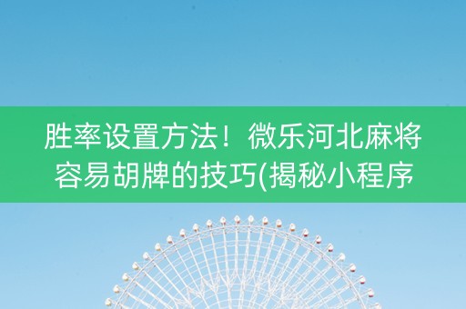 胜率设置方法！微乐河北麻将容易胡牌的技巧(揭秘小程序赢的诀窍)