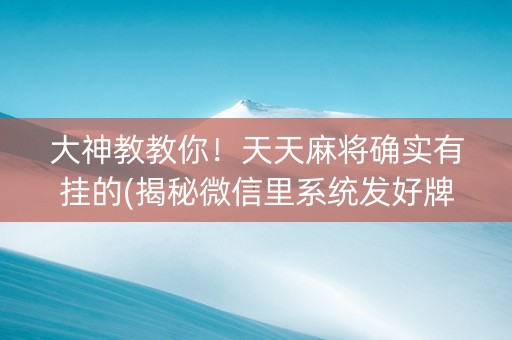 大神教教你！天天麻将确实有挂的(揭秘微信里系统发好牌)