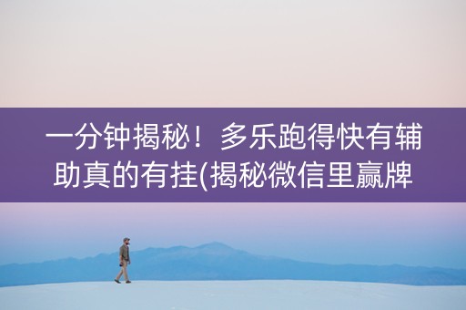 一分钟揭秘！多乐跑得快有辅助真的有挂(揭秘微信里赢牌的技巧)