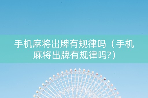 手机麻将出牌有规律吗（手机麻将出牌有规律吗?）