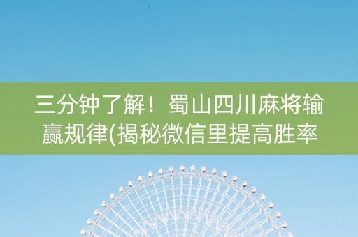 三分钟了解！蜀山四川麻将输赢规律(揭秘微信里提高胜率)