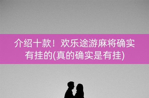 介绍十款！欢乐途游麻将确实有挂的(真的确实是有挂)