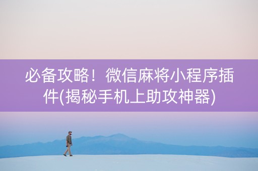 必备攻略！微信麻将小程序插件(揭秘手机上助攻神器)