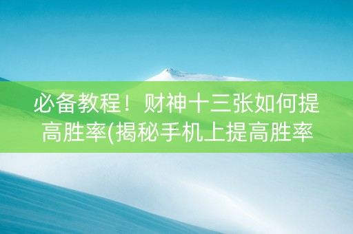 必备教程！财神十三张如何提高胜率(揭秘手机上提高胜率)