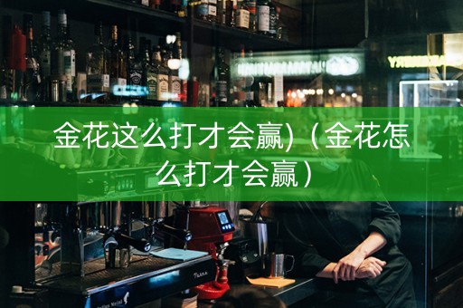 金花这么打才会赢)（金花怎么打才会赢）