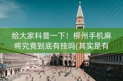 给大家科普一下！柳州手机麻将究竟到底有挂吗(其实是有挂确实有挂)