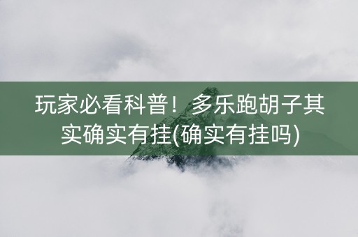 玩家必看科普！多乐跑胡子其实确实有挂(确实有挂吗)